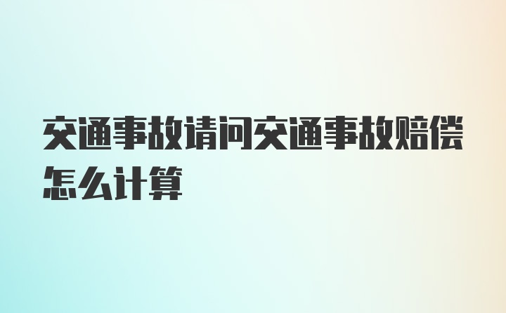 交通事故请问交通事故赔偿怎么计算