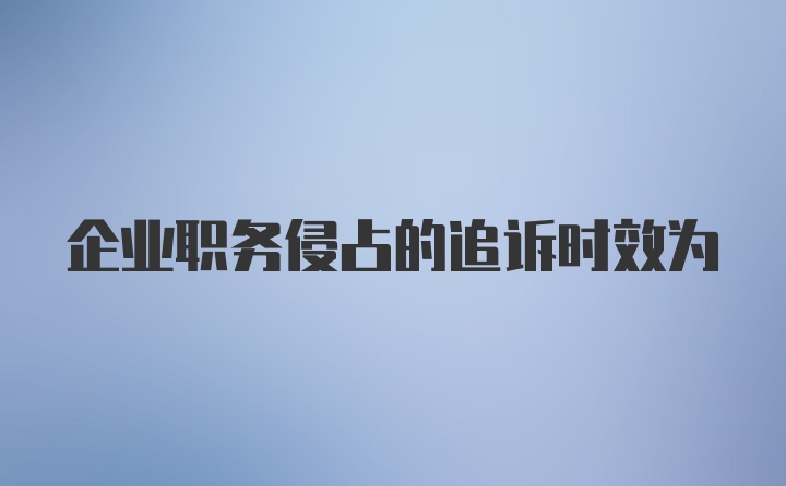 企业职务侵占的追诉时效为