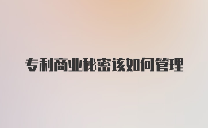 专利商业秘密该如何管理