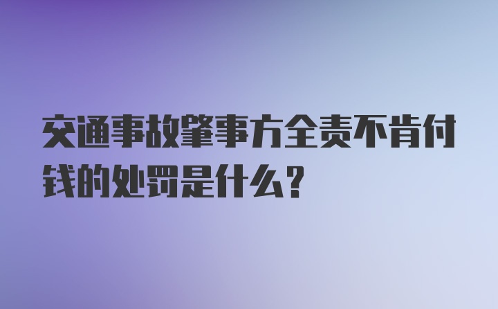 交通事故肇事方全责不肯付钱的处罚是什么?