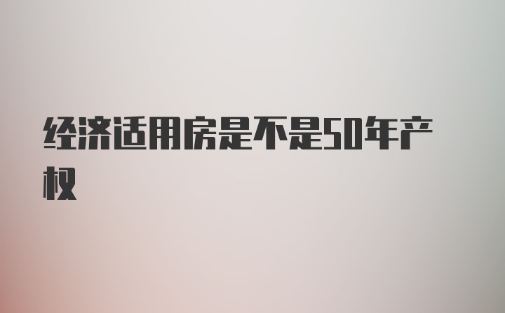 经济适用房是不是50年产权