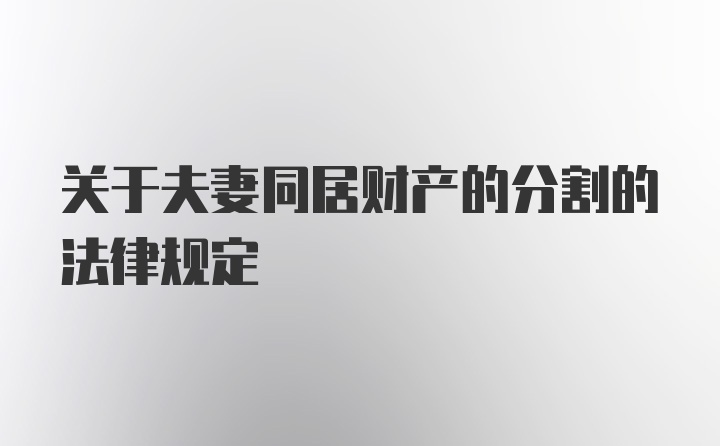 关于夫妻同居财产的分割的法律规定