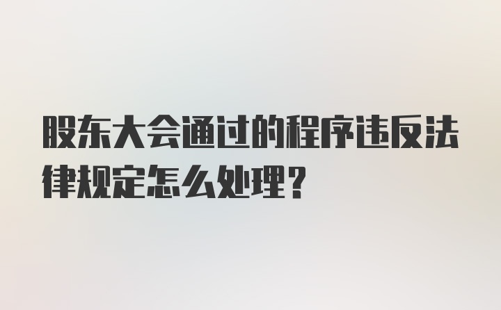 股东大会通过的程序违反法律规定怎么处理？