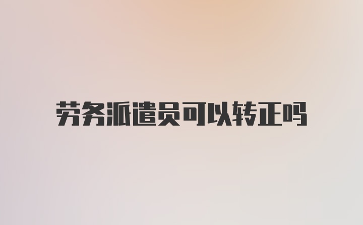 劳务派遣员可以转正吗