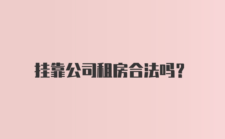 挂靠公司租房合法吗?