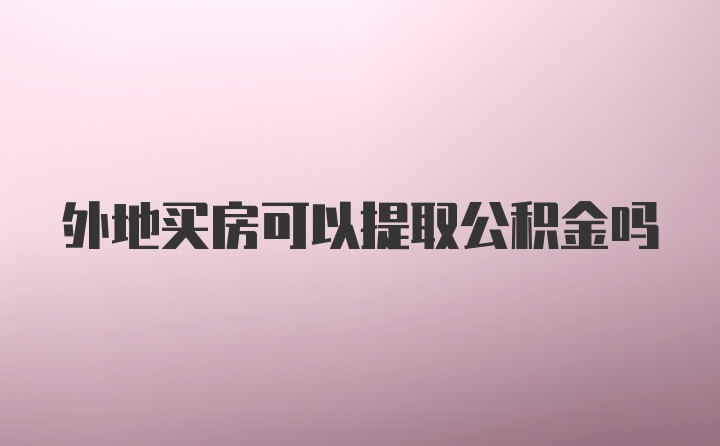 外地买房可以提取公积金吗