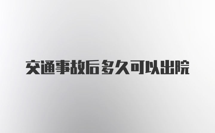 交通事故后多久可以出院