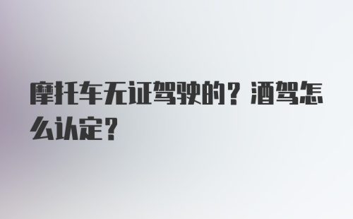 摩托车无证驾驶的？酒驾怎么认定？