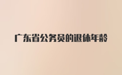 广东省公务员的退休年龄