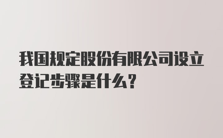 我国规定股份有限公司设立登记步骤是什么？