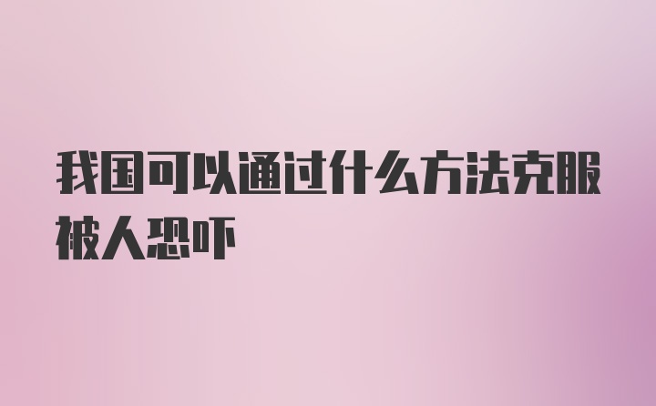 我国可以通过什么方法克服被人恐吓