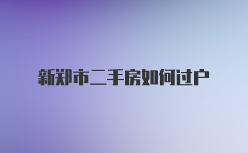 新郑市二手房如何过户