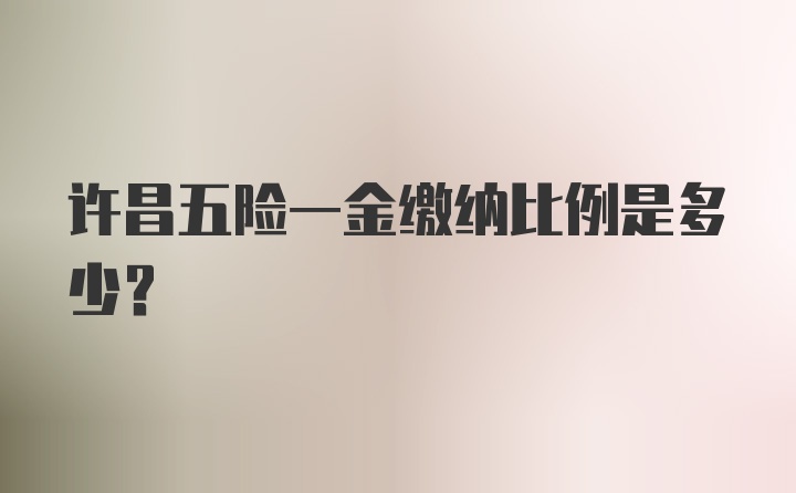 许昌五险一金缴纳比例是多少?