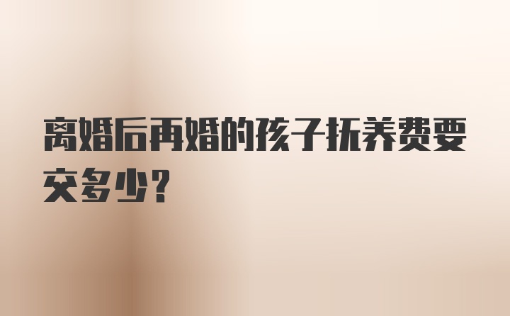 离婚后再婚的孩子抚养费要交多少?