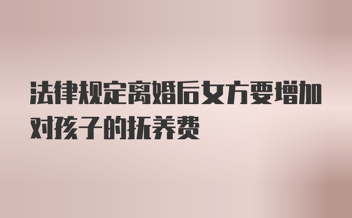 法律规定离婚后女方要增加对孩子的抚养费