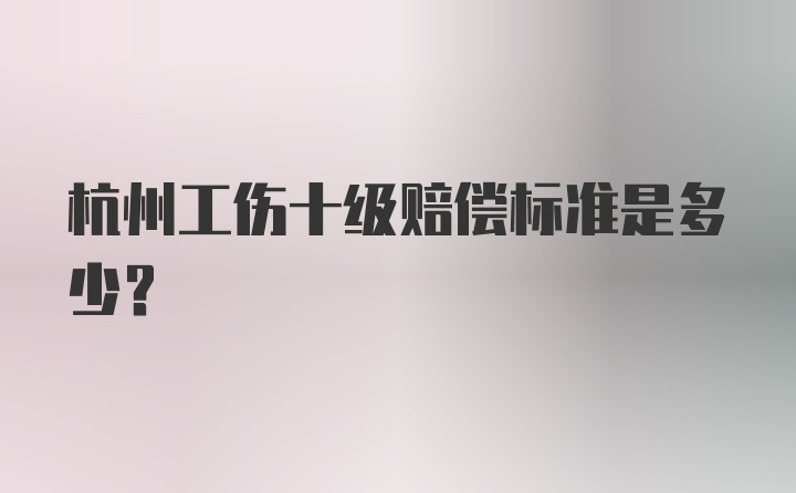 杭州工伤十级赔偿标准是多少？