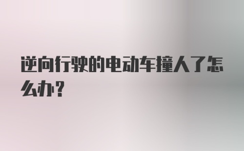 逆向行驶的电动车撞人了怎么办？