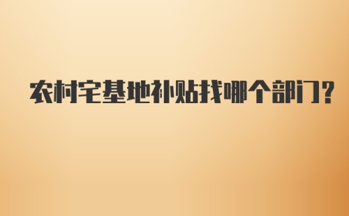 农村宅基地补贴找哪个部门?