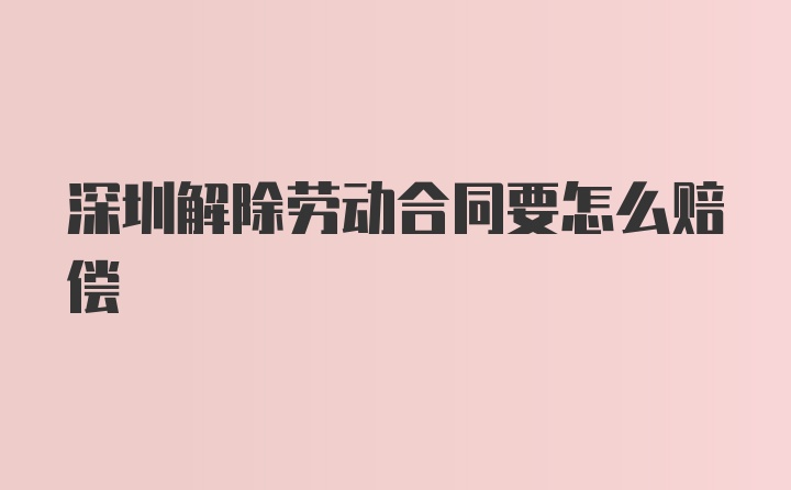 深圳解除劳动合同要怎么赔偿