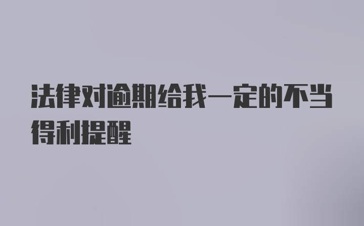 法律对逾期给我一定的不当得利提醒