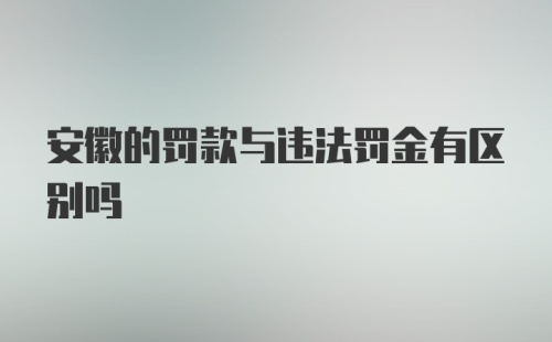 安徽的罚款与违法罚金有区别吗