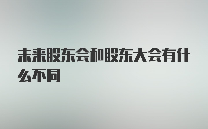 未来股东会和股东大会有什么不同