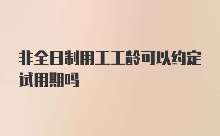 非全日制用工工龄可以约定试用期吗