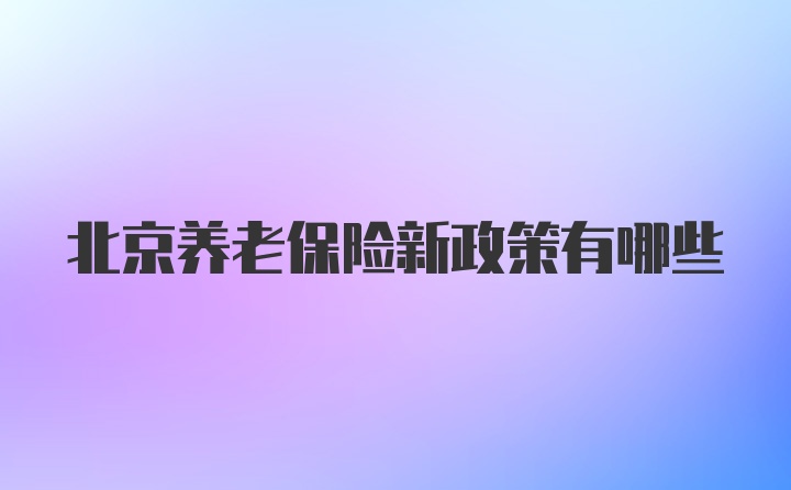 北京养老保险新政策有哪些