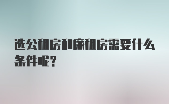 选公租房和廉租房需要什么条件呢？