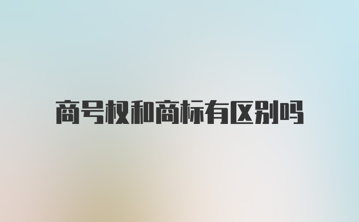 商号权和商标有区别吗