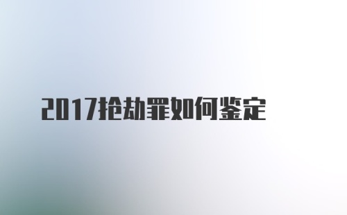 2017抢劫罪如何鉴定