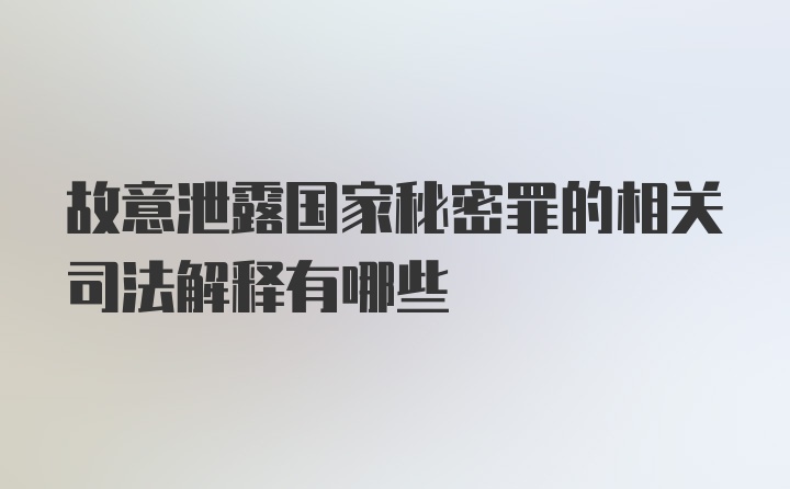 故意泄露国家秘密罪的相关司法解释有哪些