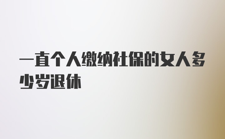 一直个人缴纳社保的女人多少岁退休