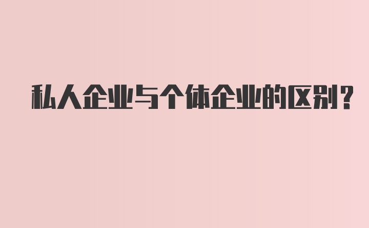 私人企业与个体企业的区别？