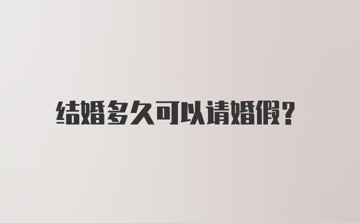 结婚多久可以请婚假?