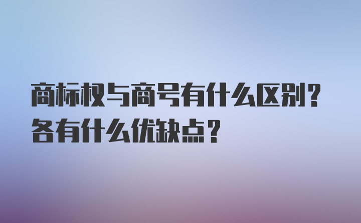 商标权与商号有什么区别？各有什么优缺点？