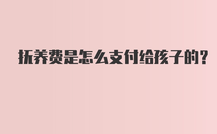 抚养费是怎么支付给孩子的?