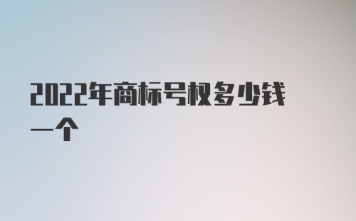 2022年商标号权多少钱一个