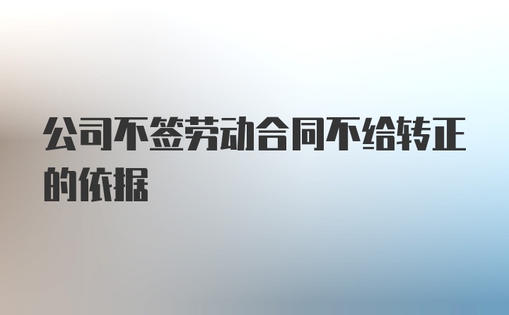 公司不签劳动合同不给转正的依据