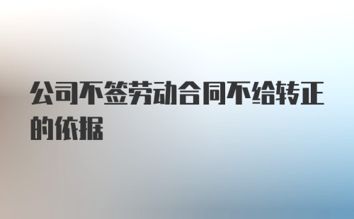 公司不签劳动合同不给转正的依据