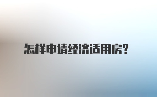 怎样申请经济适用房？