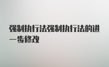 强制执行法强制执行法的进一步修改