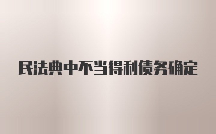 民法典中不当得利债务确定