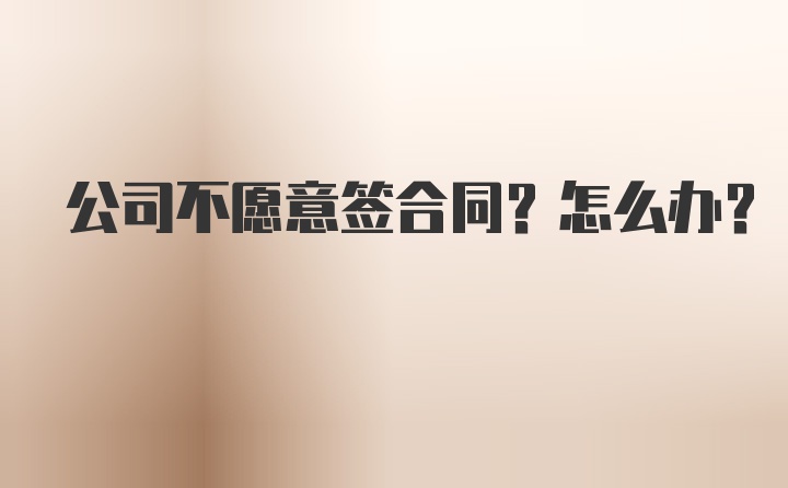 公司不愿意签合同？怎么办？