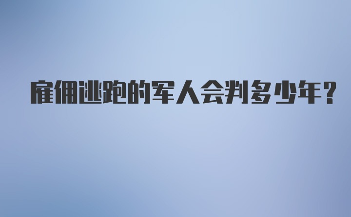 雇佣逃跑的军人会判多少年？