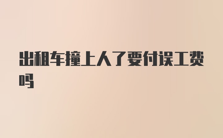 出租车撞上人了要付误工费吗