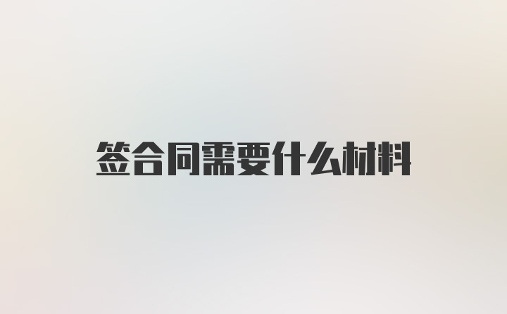 签合同需要什么材料