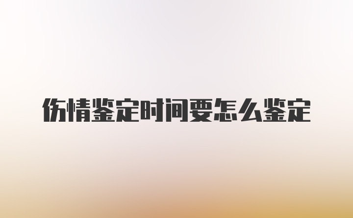 伤情鉴定时间要怎么鉴定