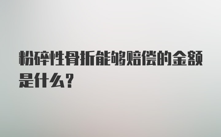 粉碎性骨折能够赔偿的金额是什么?