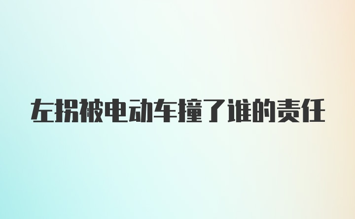 左拐被电动车撞了谁的责任